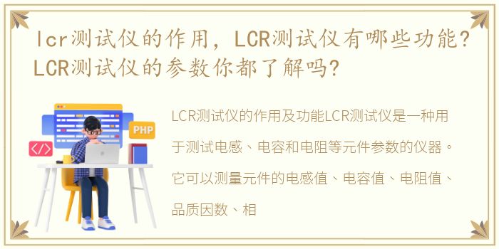 lcr测试仪的作用，LCR测试仪有哪些功能?LCR测试仪的参数你都了解吗?