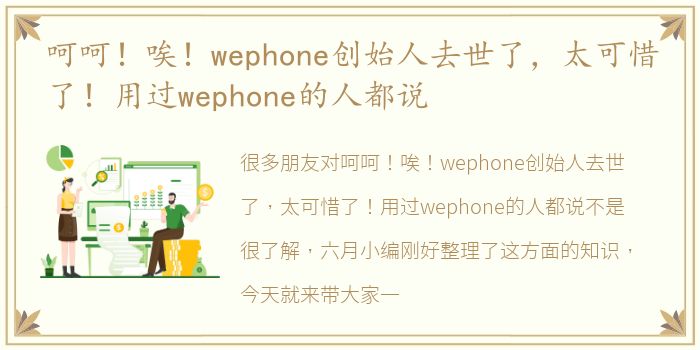 呵呵！唉！wephone创始人去世了，太可惜了！用过wephone的人都说