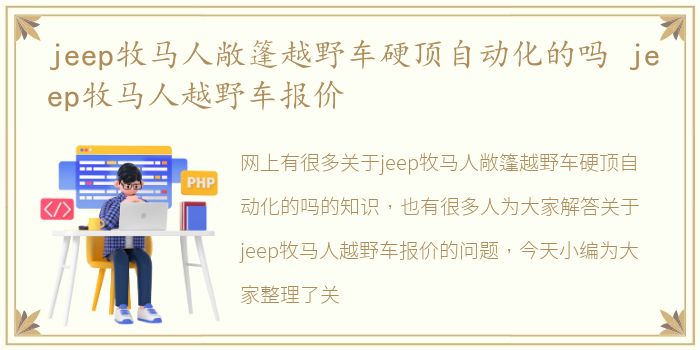 jeep牧马人敞篷越野车硬顶自动化的吗 jeep牧马人越野车报价