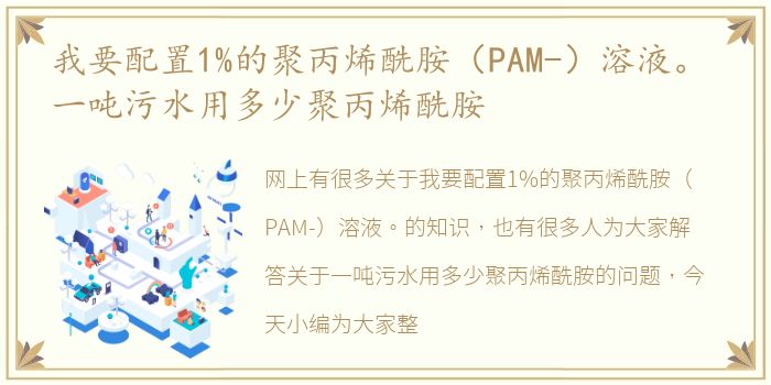 我要配置1%的聚丙烯酰胺（PAM-）溶液。 一吨污水用多少聚丙烯酰胺