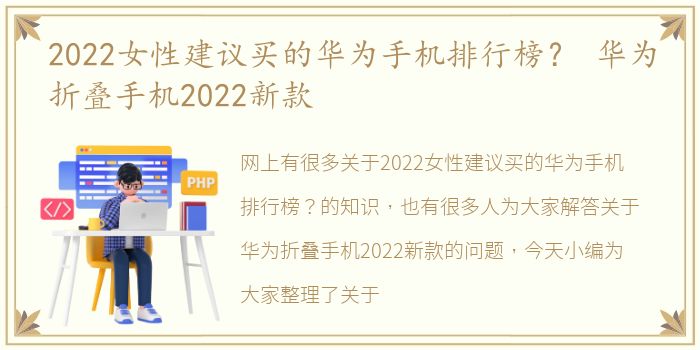 2022女性建议买的华为手机排行榜？ 华为折叠手机2022新款