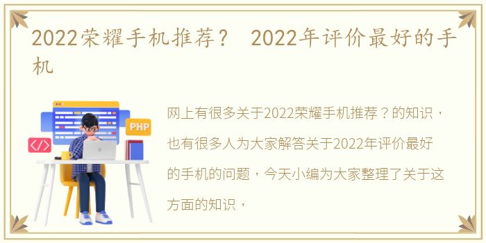 2022荣耀手机推荐？ 2022年评价最好的手机