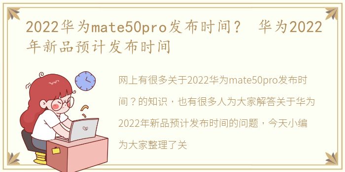 2022华为mate50pro发布时间？ 华为2022年新品预计发布时间