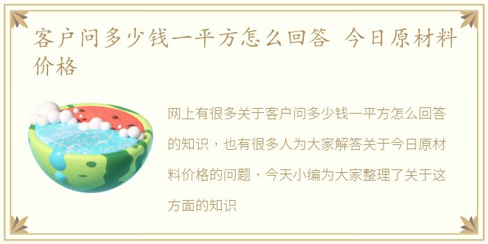 客户问多少钱一平方怎么回答 今日原材料价格