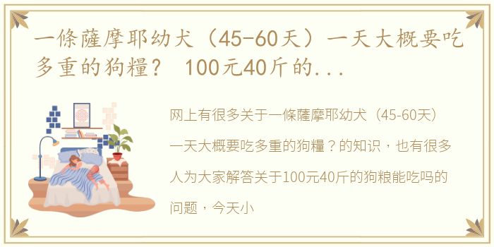 一條薩摩耶幼犬（45-60天）一天大概要吃多重的狗糧？ 100元40斤的狗粮能吃吗