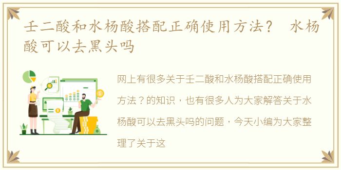 壬二酸和水杨酸搭配正确使用方法？ 水杨酸可以去黑头吗