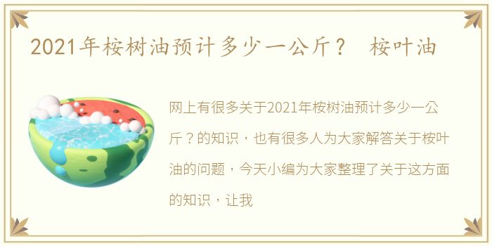 2021年桉树油预计多少一公斤？ 桉叶油