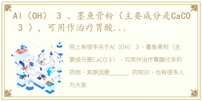 Al（OH） 3 、墨鱼骨粉（主要成分是CaCO 3 ），可用作治疗胃酸过多的药物，其原因是______... al oh 3