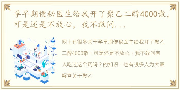 孕早期便秘医生给我开了聚乙二醇4000散，可是还是不放心，我不敢问有人吃过这个药吗？ 聚乙二醇4000散是什么药