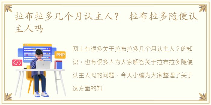 拉布拉多几个月认主人？ 拉布拉多随便认主人吗