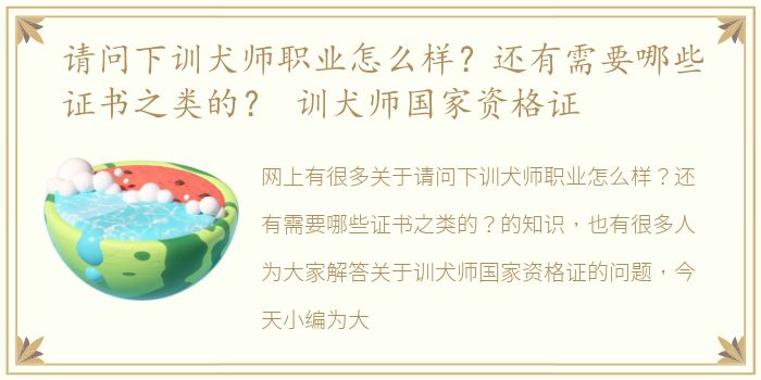 请问下训犬师职业怎么样？还有需要哪些证书之类的？ 训犬师国家资格证